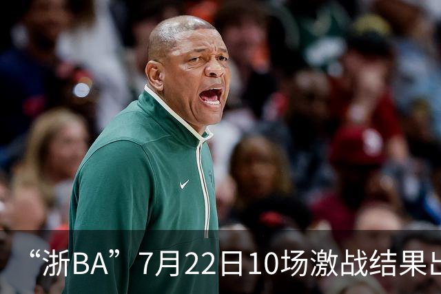 “浙BA”7月22日10场激战结果出炉！23日晚精彩继续~