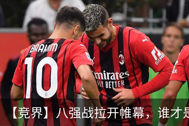【竞界】八强战拉开帷幕，谁才是世界杯逆风球之王