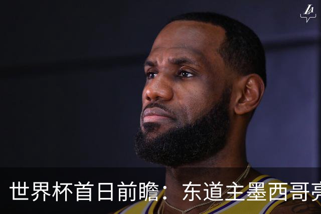 世界杯首日前瞻：东道主墨西哥亮相 亚洲球队迎首秀