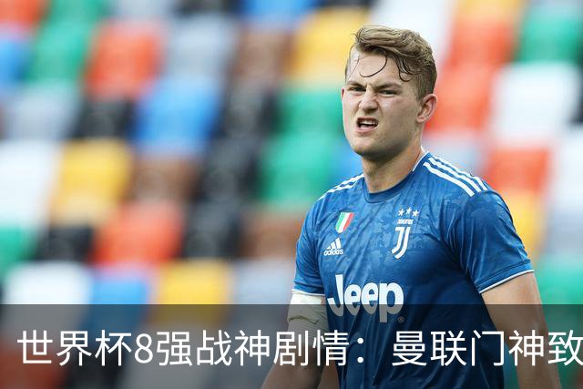 世界杯8强战神剧情：曼联门神致命失误 阿森纳奇兵绝杀 黄金一代落幕