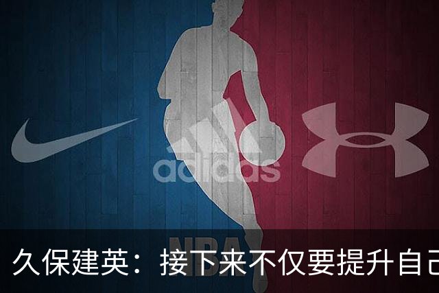 久保建英：接下来不仅要提升自己还要管理好身体，不能再拖累球队