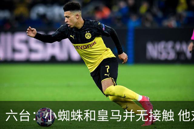 六台：小蜘蛛和皇马并无接触 他对马竞炮轰感到非常失望和生气