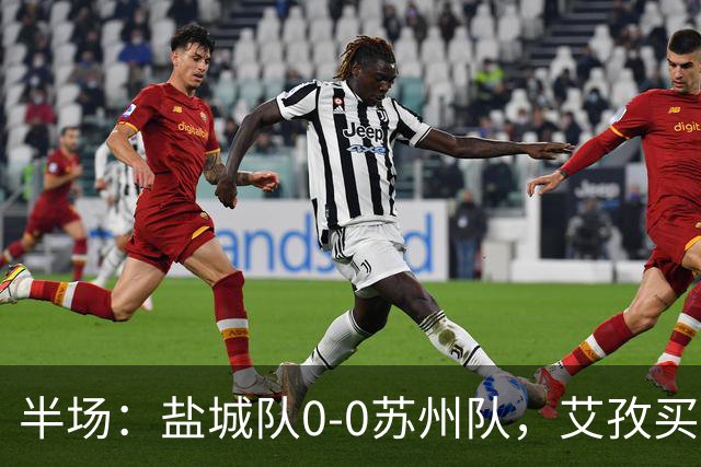 半场：盐城队0-0苏州队，艾孜买提造险