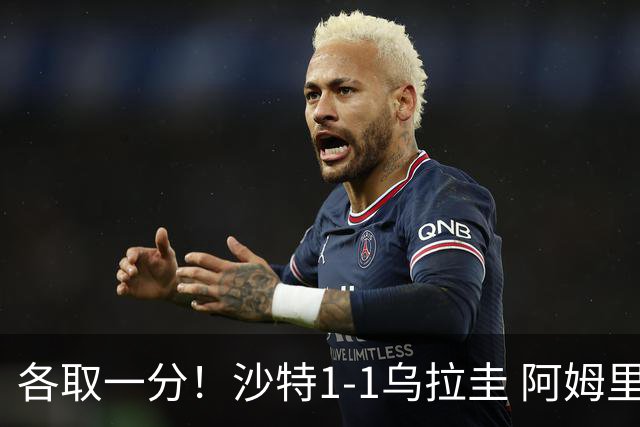 各取一分！沙特1-1乌拉圭 阿姆里破门阿劳霍扳平乌加特中柱