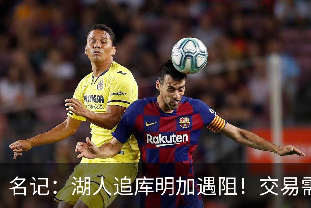 名记：湖人追库明加遇阻！交易需加入范德比尔特 但老鹰不太愿意