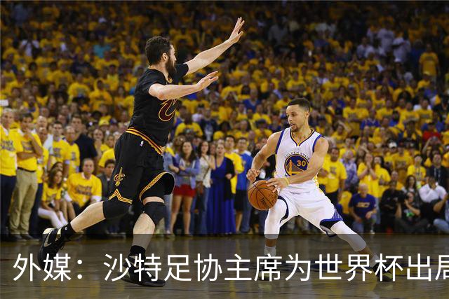 外媒：沙特足协主席为世界杯出局担责辞职 足协不会因此出现真空