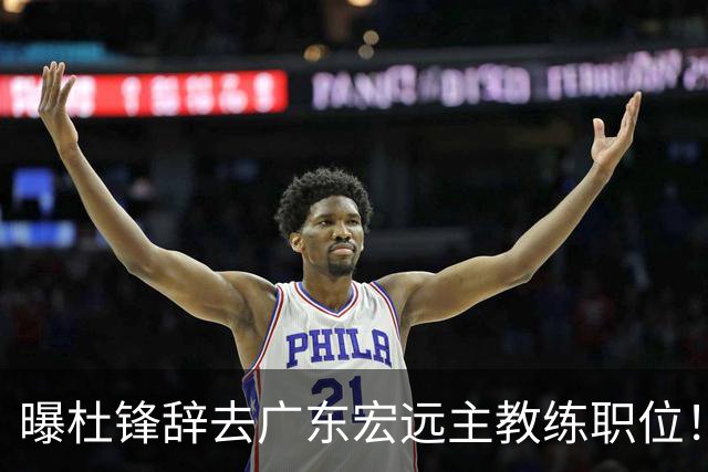 曝杜锋辞去广东宏远主教练职位！