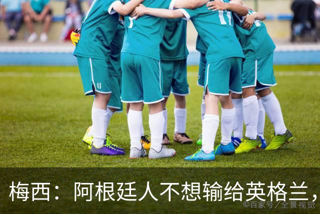 梅西：阿根廷人不想输给英格兰，感谢上帝，我们最终做到了！