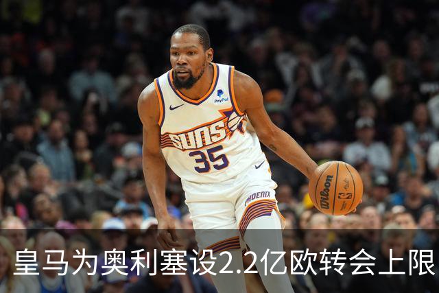 皇马为奥利塞设2.2亿欧转会上限 报价超2亿拜仁或放人
