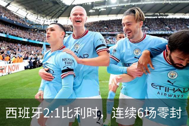西班牙2:1比利时，连续6场零封“金身”被破，时隔16年晋级四强，半决赛将战法国