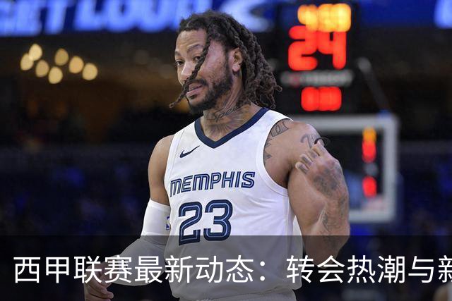 西甲联赛最新动态：转会热潮与新赛季赛程全解析