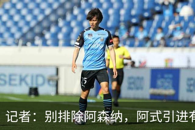 记者：别排除阿森纳，阿式引进有条款，可“便宜”仍超大多数俱乐部