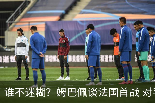 谁不迷糊？姆巴佩谈法国首战 对手是不是非洲杯冠军？