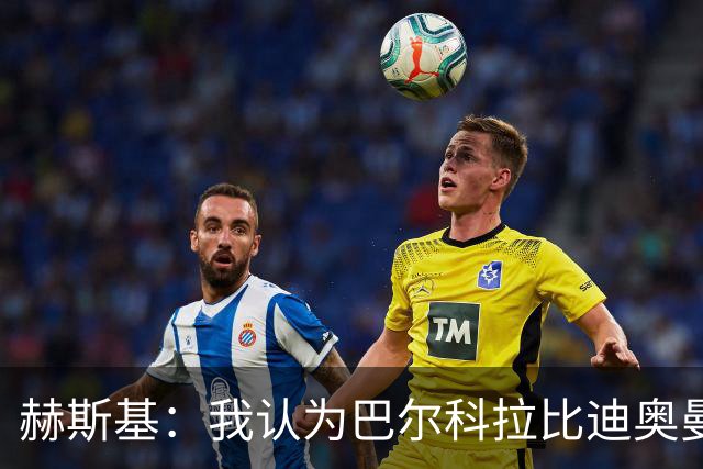 赫斯基：我认为巴尔科拉比迪奥曼德更适配利物浦