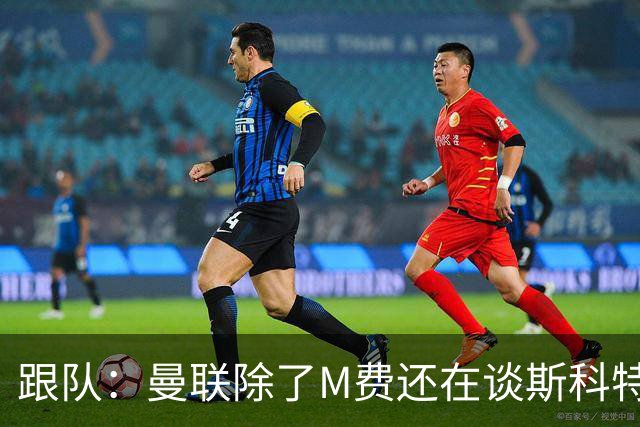 跟队：曼联除了M费还在谈斯科特，没有俱乐部会吊死在一棵树上