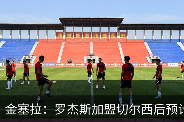 金塞拉：罗杰斯加盟切尔西后预计将主踢左路，吉滕斯担当替补