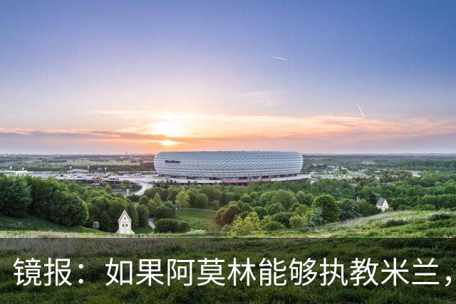 镜报：如果阿莫林能够执教米兰，曼联或将省下数百万欧的赔偿金