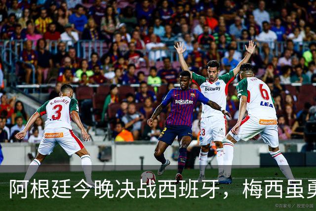 阿根廷今晚决战西班牙，梅西虽勇但球队却存在3大劣势，卫冕冠军悬了