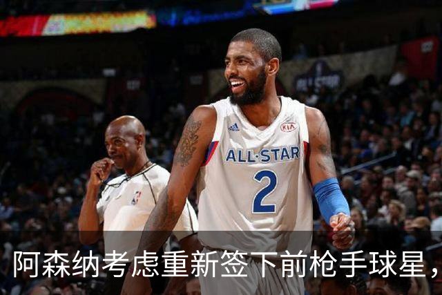 阿森纳考虑重新签下前枪手球星，阿尔特塔仅以4548万元出售