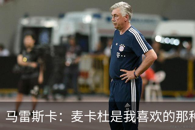 马雷斯卡：麦卡杜是我喜欢的那种边锋；会尽最大努力争联赛冠军