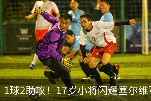 1球2助攻！17岁小将闪耀塞尔维亚联赛，未来有望接班郑智成国足中场核心