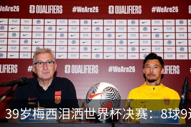 39岁梅西泪洒世界杯决赛：8球9连杀纪录夜，106分钟遭西班牙绝杀